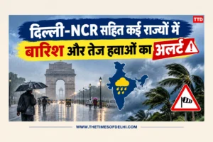 दिल्ली-NCR सहित कई राज्यों में बारिश और तेज हवाओं का अलर्ट